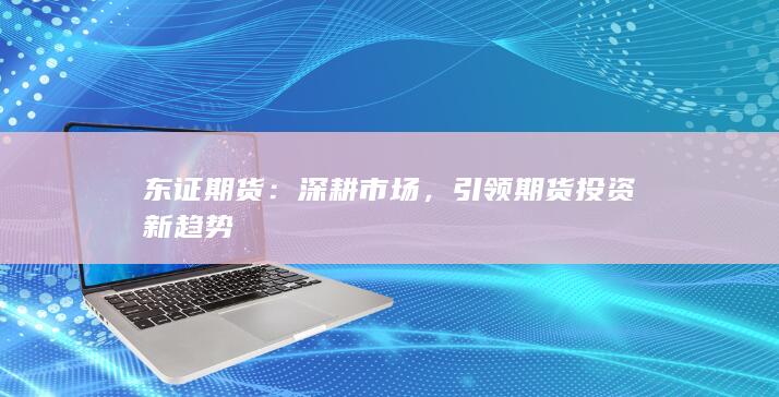 引領(lǐng)期貨投資新趨勢