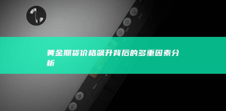 黃金期貨價(jià)格飆升背后的多重因素分析