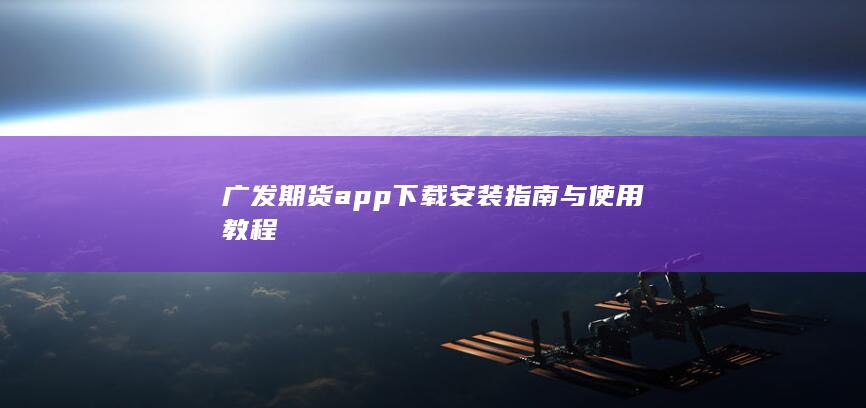 廣發(fā)期貨app下載安裝指南與使用教程