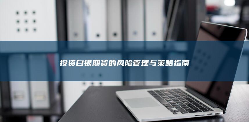 投資白銀期貨的風(fēng)險管理與策略指南