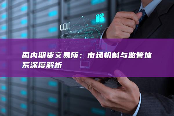 市場(chǎng)機(jī)制與監(jiān)管體系深度解析