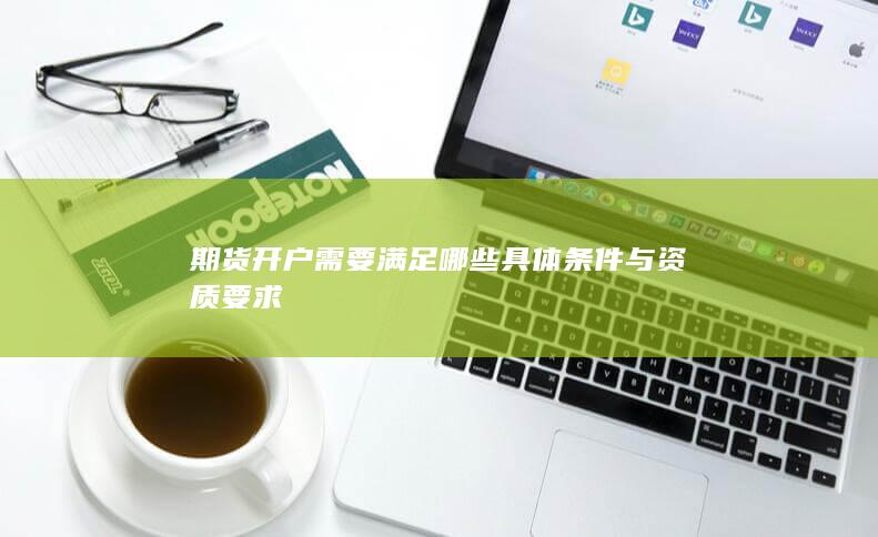期貨開戶需要滿足哪些具體條件與資質要求