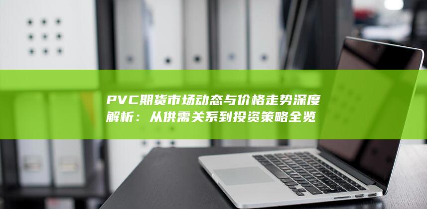 PVC期貨市場動態(tài)與價格走勢深度解析