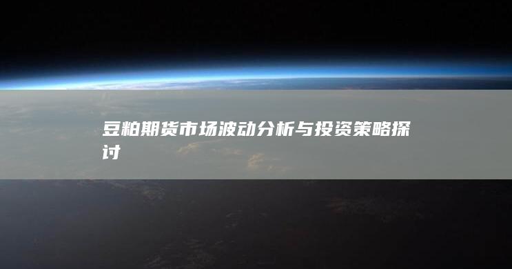豆粕期貨市場波動分析與投資策略探討