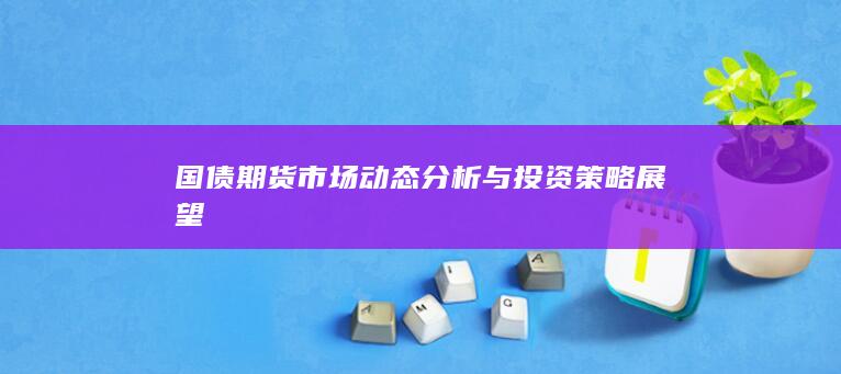 國債期貨市場動態(tài)分析與投資策略展望