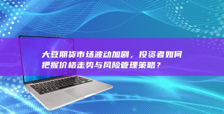 投資者如何把握價格走勢與風(fēng)險管理策略