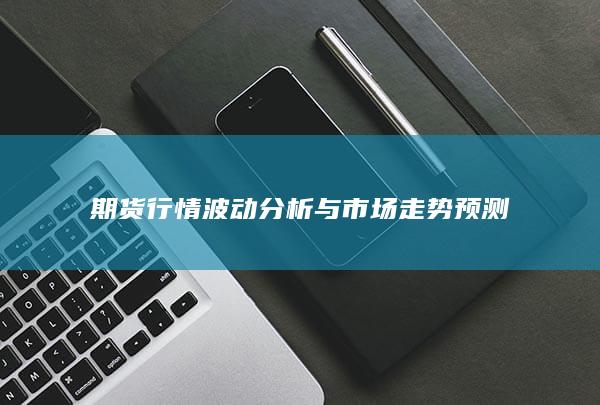 期貨行情波動分析與市場走勢預測