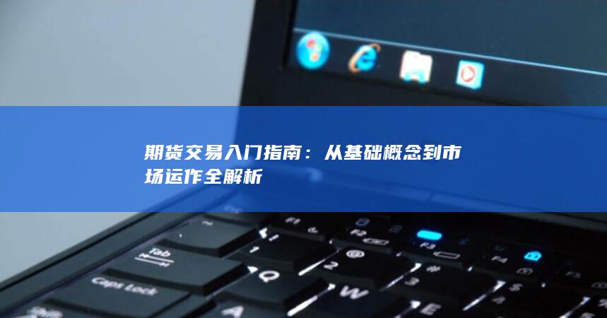從基礎(chǔ)概念到市場運(yùn)作全解析