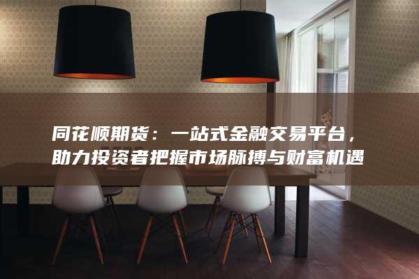 助力投資者把握市場(chǎng)脈搏與財(cái)富機(jī)遇