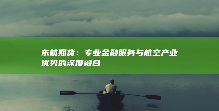 專業(yè)金融服務與航空產(chǎn)業(yè)優(yōu)勢的深度融合