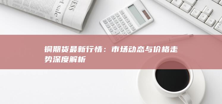 銅期貨最新行情
