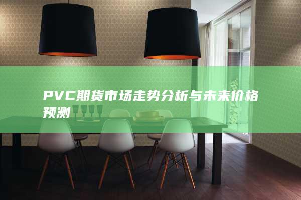 PVC期貨市場(chǎng)走勢(shì)分析與未來(lái)價(jià)格預(yù)測(cè)