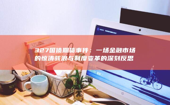 一場金融市場的驚濤駭浪與制度變革的深刻反思