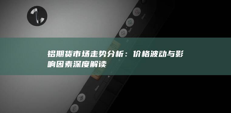 價格波動與影響因素深度解讀