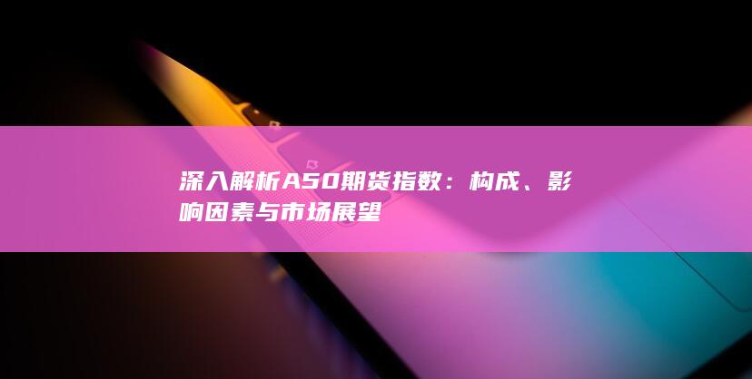 深入解析A50期貨指數(shù)