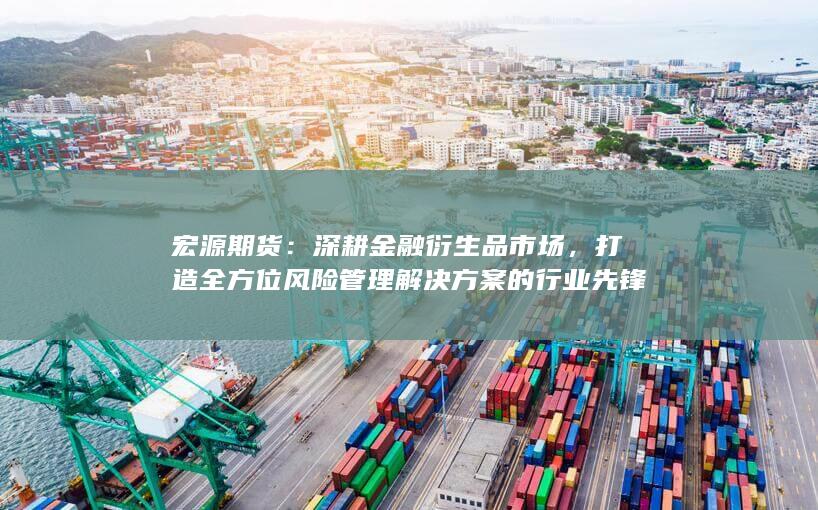 打造全方位風(fēng)險管理解決方案的行業(yè)先鋒