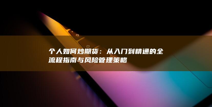 從入門到精通的全流程指南與風(fēng)險(xiǎn)管理策略