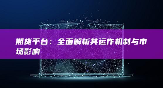 全面解析其運(yùn)作機(jī)制與市場(chǎng)影響