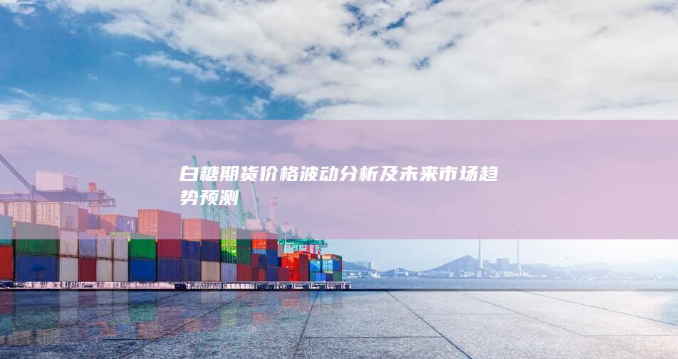 白糖期貨價格波動分析及未來市場趨勢預(yù)測