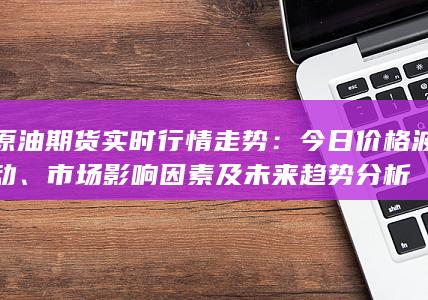 原油期貨實(shí)時(shí)行情走勢(shì)