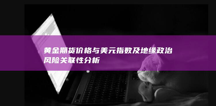 黃金期貨價(jià)格與美元指數(shù)及地緣政治風(fēng)險(xiǎn)關(guān)聯(lián)性分析