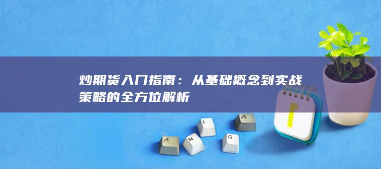 從基礎(chǔ)概念到實戰(zhàn)策略的全方位解析