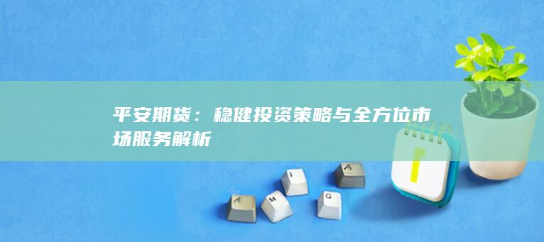 穩(wěn)健投資策略與全方位市場服務(wù)解析