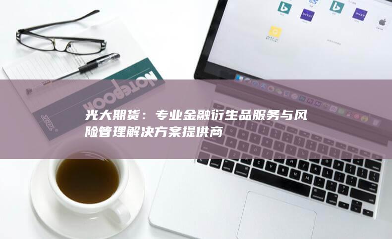 專業(yè)金融衍生品服務與風險管理解決方案提供商