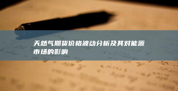 天然氣期貨價(jià)格波動(dòng)分析及其對(duì)能源市場(chǎng)的影響