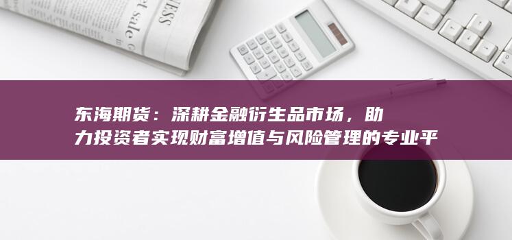 深耕金融衍生品市場(chǎng)