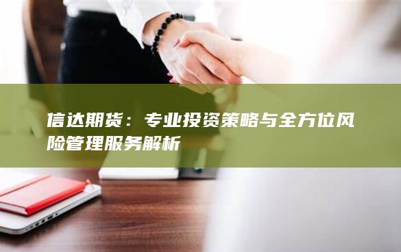 專(zhuān)業(yè)投資策略與全方位風(fēng)險(xiǎn)管理服務(wù)解析