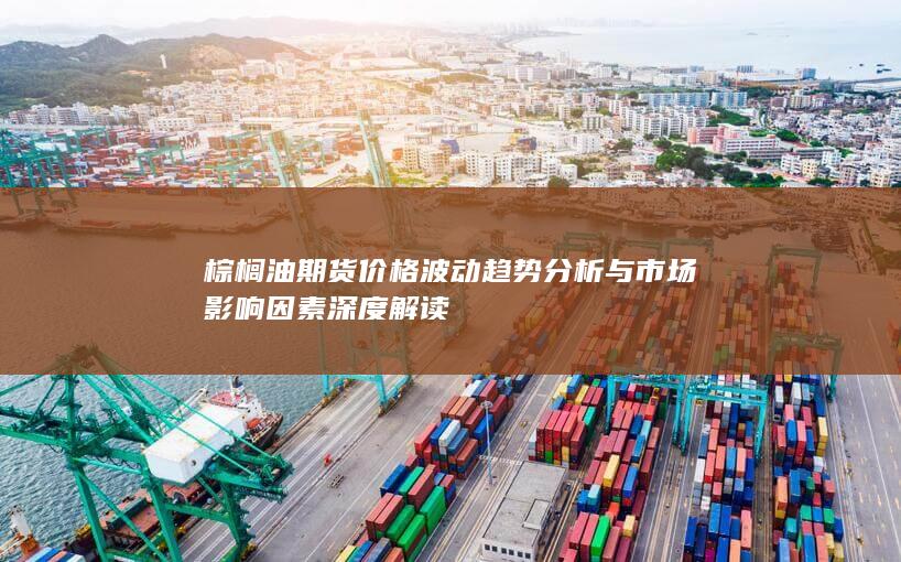 棕櫚油期貨價(jià)格波動(dòng)趨勢(shì)分析與市場(chǎng)影響因素深度解讀