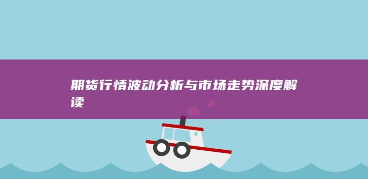 期貨行情波動分析與市場走勢深度解讀
