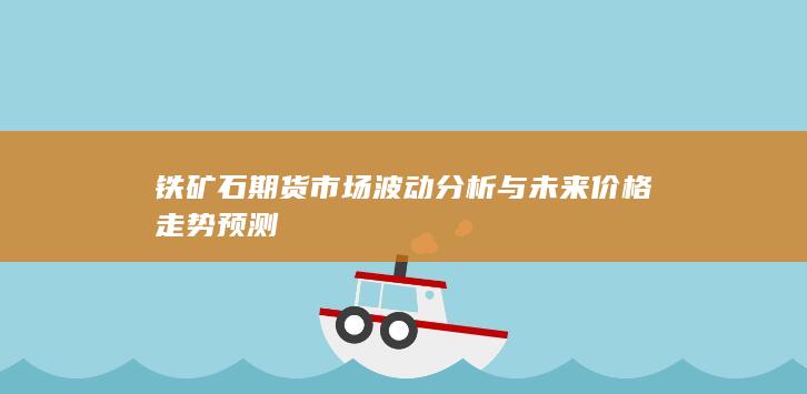 鐵礦石期貨市場波動分析與未來價格走勢預測