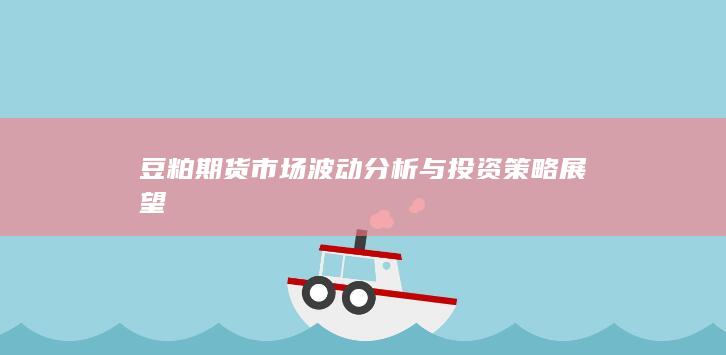 豆粕期貨市場波動分析與投資策略展望