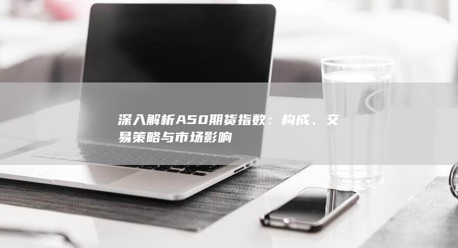 深入解析A50期貨指數(shù)