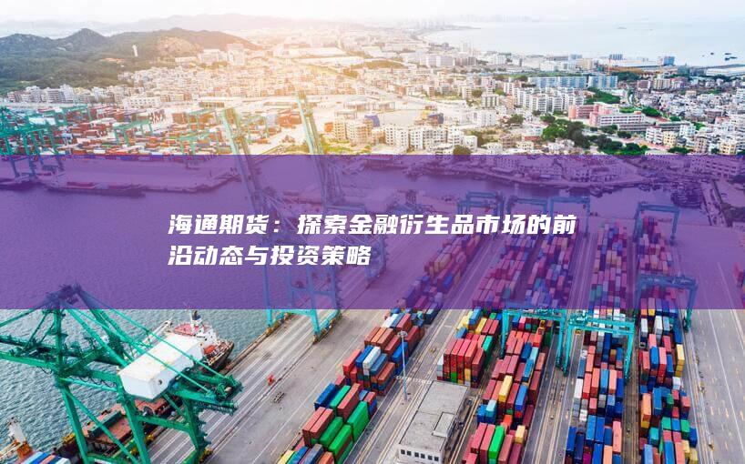 探索金融衍生品市場的前沿動態(tài)與投資策略