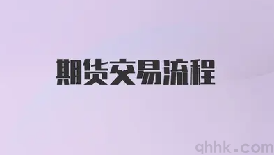 期貨交易流程是怎樣的？期貨交易流程的具體步驟是怎樣的？(圖1)