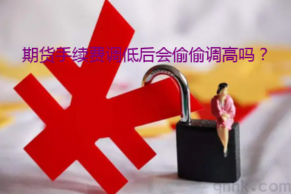 期貨手續(xù)費調(diào)低后期貨公司會偷偷調(diào)高嗎？(圖1)